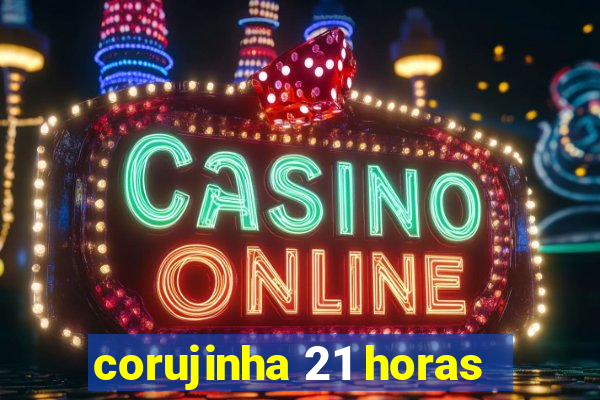 corujinha 21 horas